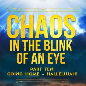 Chaos in the Blink of an Eye Part Ten: Going Home - Hallelujah!