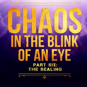 Chaos In The Blink Of An Eye: Part Six: The Sealing